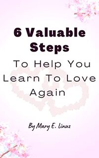 6 Valuable Steps To Help You Learn To Love Again