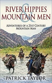 River Hippies & Mountain Men: Adventures of a 21st Century Mountain Man (Real-Life Adventures of the Texas Yeti Book 2)