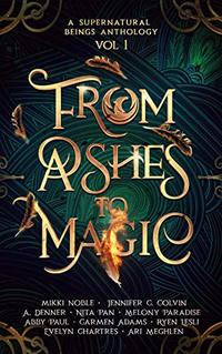 From Ashes to Magic: A Supernatural Beings Anthology Volume 1