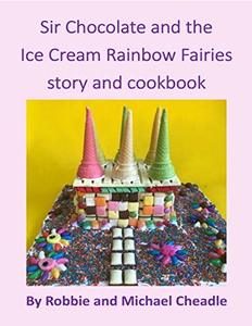 Sir Chocolate and the Ice Cream Rainbow Fairies Story and Cookbook