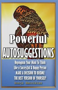 POWERFUL AUTOSUGGESTIONS: Reprogram Your Mind To Think Like a Successful & Happy Person - MAKE A DECISION TO BECOME THE BEST VERSION OF YOURSELF!