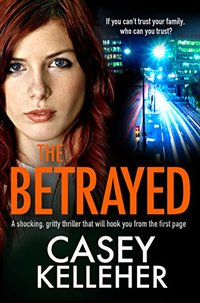 The Betrayed: A shocking, gritty thriller that will hook you from the first page