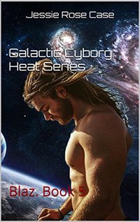 Jessie Rose Case    Galactic Cyborg heat Series: Blaz.  Book 5