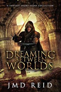 Dreaming Between Worlds: A Fantasy Short Story Collection