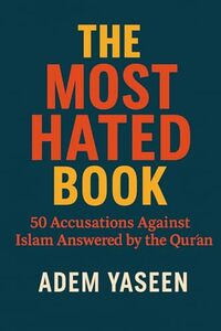 The Most Hated Book: 50 Accusations Against Islam Answered by the Qur’an