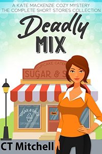 Deadly Mix: A Kate Mackenzie Cozy Mystery - The Complete Short Stories Collection (Bakery Detectives Mystery Series Book 6)