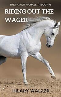 Riding Out the Wager: The Story of a Damaged Horse & His Soldier (The Father Michael Trilogy: Books 4 - 6 of the Riding Out series Book 1)