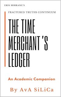 The Time Merchant’s Ledger: An Academic Companion (FRACTURED TRUTHS CONTINUUM)