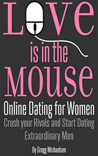 Love is in the Mouse! Online Dating for Women: Crush Your Rivals and Start Dating Extraordinary Men (Relationship and Dating Advice for Women Book 5) - Published on Jan, 2014