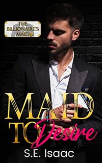 Maid to Desire: The Billionaire's Maid (The Billionaire's Maid Series Book 4)