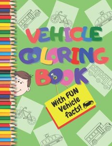 Vehicle Coloring Book: An Awesome Coloring Adventure for Preschool Children Ages 3-5, with FUN Vehicle Facts