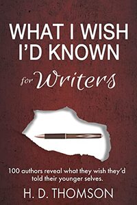 What I Wish I'd Known: For Writers: 100 Authors Reveal What They Wish They'd Told Their Younger Selves