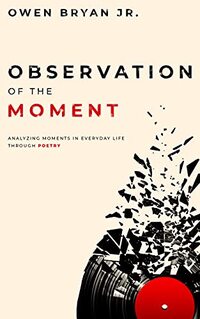 Observation Of The Moment: Analyzing Moments In Everyday Life Through Poetry [Revised Edition]