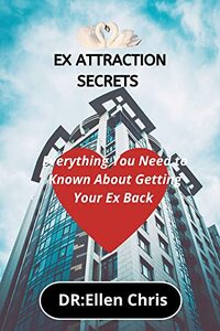 EX ATTRACTION SECRETS : Everything You Need to Known About Getting Your Ex Back