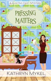 Pressing Matters: A Quilting Cozy Mystery (Quilting Cozy Mysteries Book 3)