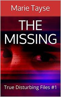 The Missing (True Disturbing Files Book 1)