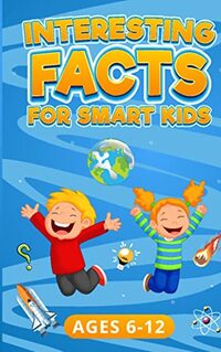 Interesting Facts for Smart Kids: Ages 6-12