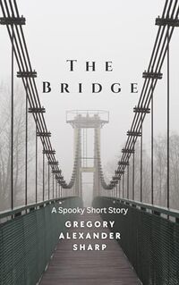 The Bridge: A Ghostly Short Story (Short Stories for Halloween by Gregory Alexander Sharp Book 1) - Published on Oct, 2023