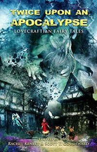 Twice Upon an Apocalypse: Lovecraftian Fairy Tales