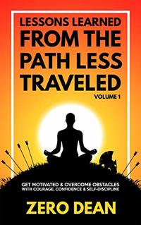 Lessons Learned from The Path Less Traveled Volume 1: Get motivated & overcome obstacles with courage, confidence & self-discipline