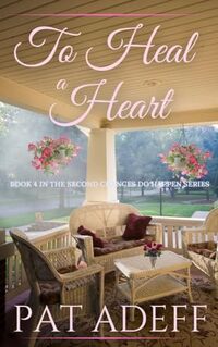 To Heal A Heart: A Sweet Romance With Just a Hint of Spice! (Second Chances DO Happen! Book 4)