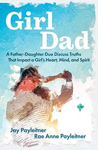 GirlDad: A Father-Daughter Duo Discuss Truths That Impact a Girl's Heart, Mind, and Spirit