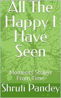 All The Happy I Have Seen: Moments Stolen From Time