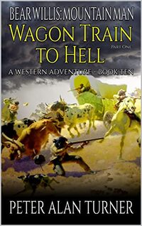 Bear Willis: Mountain Man: Wagon Train to Hell Part One!: A Mountain Man Adventure (A Bear Willis: Mountain Man Novel Book 10) - Published on Mar, 2023