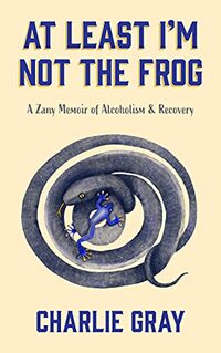 At Least I'm Not The Frog: A Zany Memoir Of Alcoholism & Recovery - Published on Jul, 2021