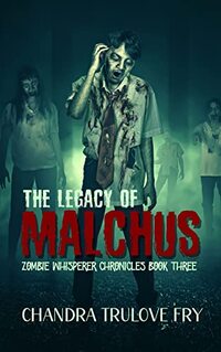 Legacy of Malchus: A Post-Apocalyptic Zombie Thriller (The Zombie Whisperer Chronicles Book 3)