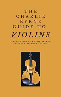 The Charlie Byrne Guide to Violins (The Charlie Byrne Guides Book 1)