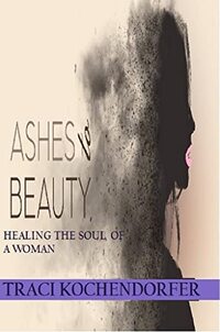 Ashes To Beauty -Healing the Soul of a Woman