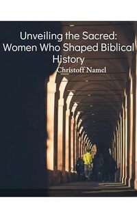 Unveiling the Sacred: Women Who Shaped Biblical History (Scientific religion books)