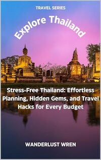 Explore Thailand: Stress-Free Thailand: Effortless Planning, Hidden Gems, and Travel Hacks for Every Budget