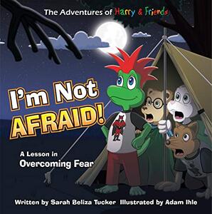 I'm Not Afraid!: A Lesson In Overcoming Fear (The Adventures of Harry and Friends Book 5)