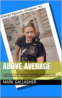 Above Average: A collection of mildly amusing bike messenger anecdotes and other unbelievable stories, interspersed with a smidge of autobiographical bits.