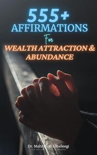 555+ Positive Affirmations for Wealth Attraction and Abundance: Subconscious Linguistic Mind-Programming for a Better Financial Life