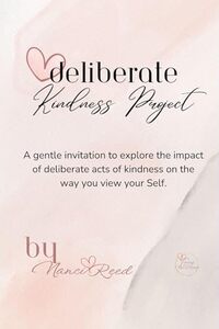 Deliberate Kindness Project: A gentle invitation to explore the impact of deliberate acts of kindness on the way you view your Self.