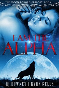 I Am The Alpha: Book I of the Moon Forged Trilogy