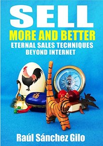 Sell More and Better: Eternal Sales Techniques beyond Internet (Salesman’s Thoughts Book 1)