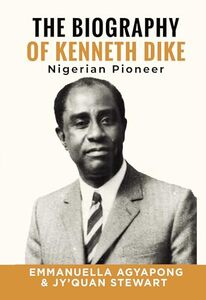 The Biography of Kenneth Dike: Nigerian Pioneer