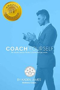 COACH YOURSELF: The Secrets used by Master Coaches that get Results