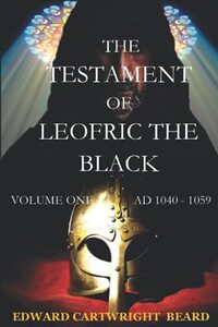 THE TESTAMENT OF LEOFRIC THE BLACK: VOLUME ONE ( 1040-57 ) (The Testament of Leofric the Black Volume One Ad 1042-57) - Published on Jan, 2019