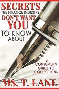 Secrets the Finance Industry Don't Want You to Know About: A Consumers Guide to Collections