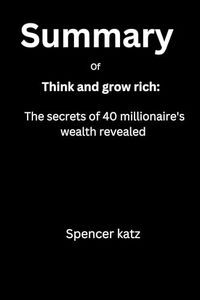 Summary of think and grow rich : The secrets of 40 millionaires wealth revealed by Napoleon hills