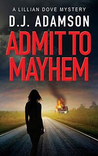Admit to Mayhem: Lillian Dove Mystery, Book One: ADMIT TO MAYHEM: Eyewitness to arson plummets Lillian Dove into an historical murder case, giving twists ... (Lillian Dove Mystery Series 1)