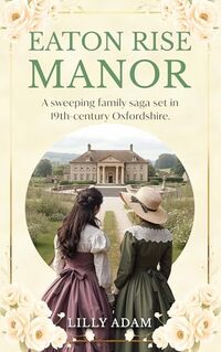 Eaton Rise Manor: A sweeping family saga set in 19th-century Oxfordshire.