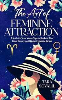 The Art of Feminine Attraction: Rituals for Your Venus Sign to Reclaim Your Inner Beauty and Divine Feminine Power