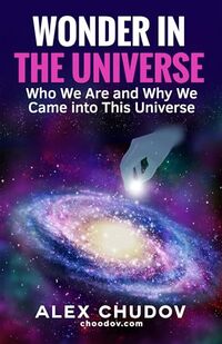 WONDER IN THE UNIVERSE: Who We Are and Why We Came into This Universe