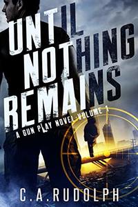 Until Nothing Remains: A Hybrid Post-Apocalyptic Espionage Adventure (A Gun Play Novel: Volume 1)